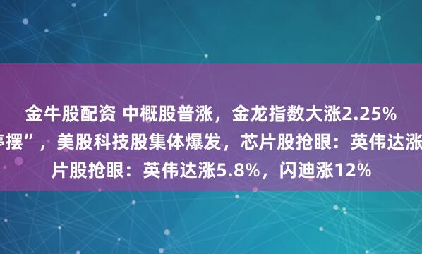 金牛股配资 中概股普涨，金龙指数大涨2.25%！美国政府结束“停摆”，美股科技股集体爆发，芯片股抢眼：英伟达涨5.8%，闪迪涨12%