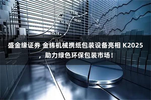 盛金缘证券 金纬机械携纸包装设备亮相 K2025，助力绿色环保包装市场！