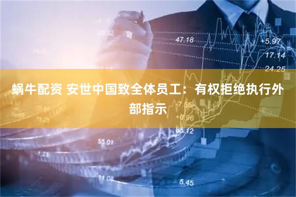 蜗牛配资 安世中国致全体员工：有权拒绝执行外部指示