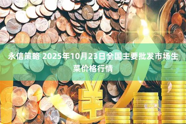 永信策略 2025年10月23日全国主要批发市场生菜价格行情