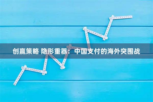 创赢策略 隐形重器：中国支付的海外突围战