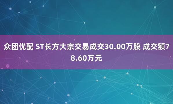 众团优配 ST长方大宗交易成交30.00万股 成交额78.60万元