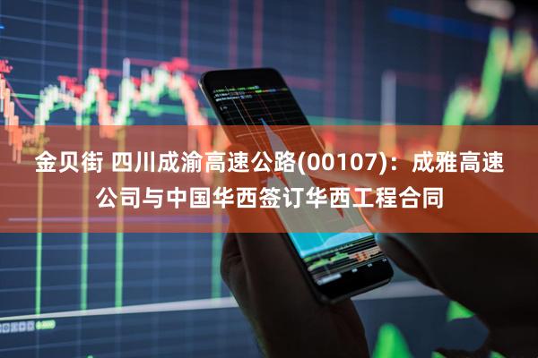 金贝街 四川成渝高速公路(00107):成雅高速公司与中国华西签订华西工程合同