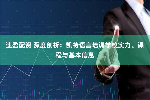 速盈配资 深度剖析：凯特语言培训学校实力、课程与基本信息