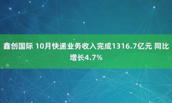 鑫创国际 10月快递业务收入完成1316.7亿元 同比增长4.7%