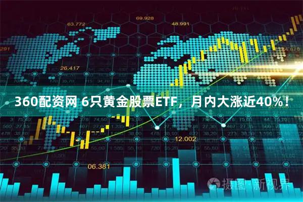 360配资网 6只黄金股票ETF，月内大涨近40%！