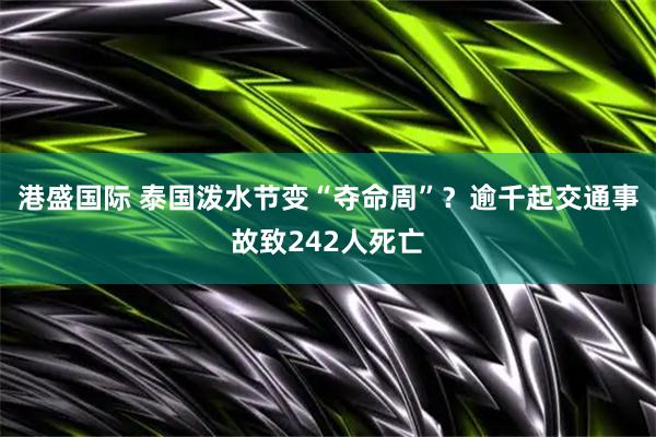港盛国际 泰国泼水节变“夺命周”？逾千起交通事故致242人死亡